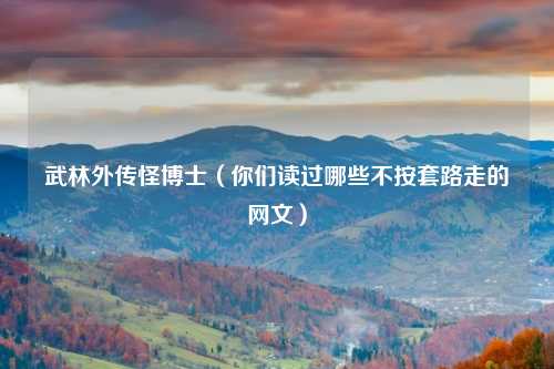 武林外传怪博士（你们读过哪些不按套路走的网文）