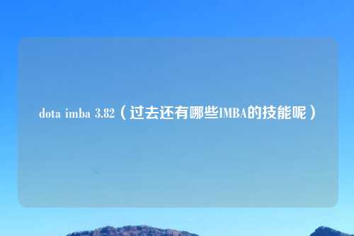 dota imba 3.82（过去还有哪些IMBA的技能呢）