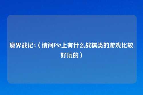 魔界战记4（请问PS2上有什么战棋类的游戏比较好玩的）