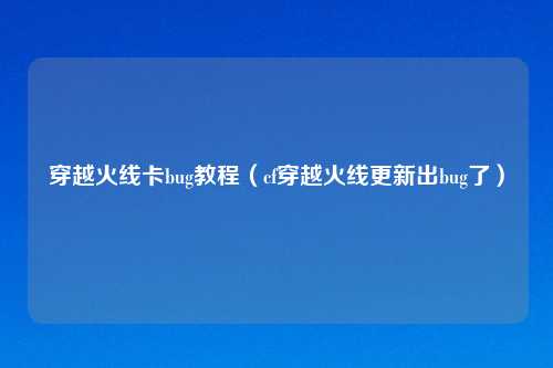 穿越火线卡bug教程（cf穿越火线更新出bug了）