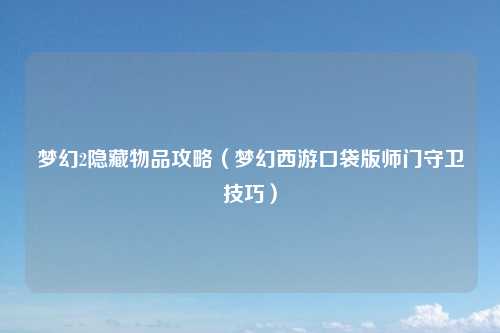 梦幻2隐藏物品攻略（梦幻西游口袋版师门守卫技巧）