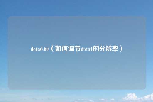 dota6.60（如何调节dota1的分辨率）