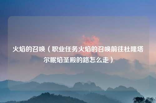 火焰的召唤（职业任务火焰的召唤前往杜隆塔尔眠焰圣殿的路怎么走）