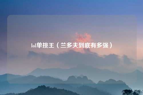 lol单挑王（兰多夫到底有多强）