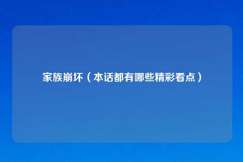 家族崩坏（本话都有哪些精彩看点）