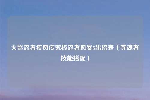 火影忍者疾风传究极忍者风暴3出招表（夺魂者技能搭配）