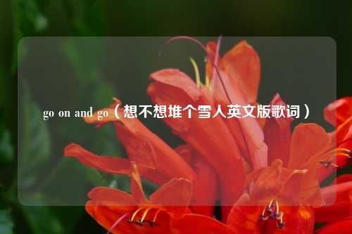 go on and go(想不想堆个雪人英文版歌词)