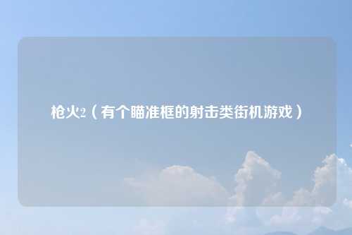 枪火2（有个瞄准框的射击类街机游戏）