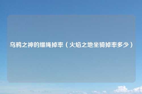 乌鸦之神的缰绳掉率(火焰之地坐骑掉率多少)