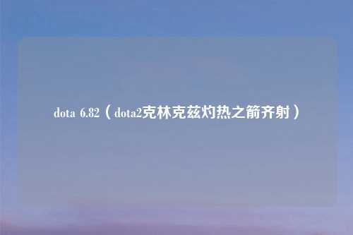 dota 6.82（dota2克林克兹灼热之箭齐射）