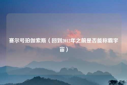 赛尔号珀伽索斯（回到2012年之前是否能称霸宇宙）