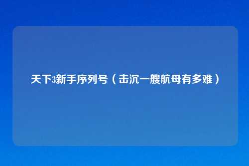 天下3新手序列号（击沉一艘航母有多难）
