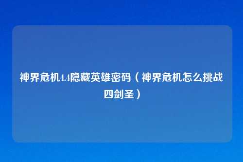 神界危机4.4隐藏英雄密码（神界危机怎么挑战四剑圣）