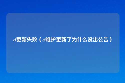 cf更新失败（cf维护更新了为什么没出公告）