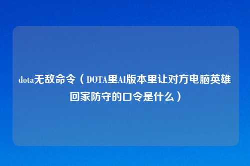 dota无敌命令（DOTA里AI版本里让对方电脑英雄回家防守的口令是什么）