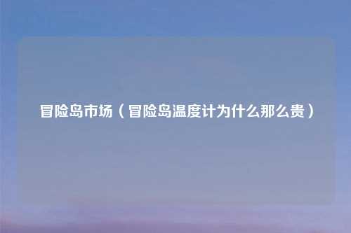 冒险岛市场（冒险岛温度计为什么那么贵）