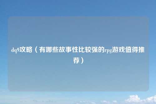 dq9攻略（有哪些故事性比较强的rpg游戏值得推荐）