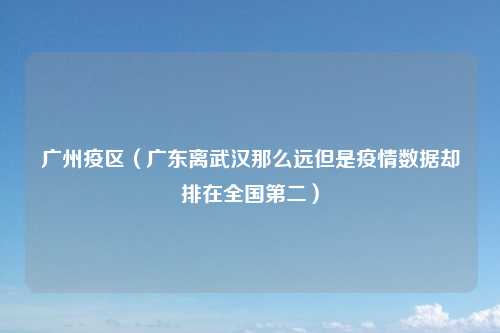 广州疫区（广东离武汉那么远但是疫情数据却排在全国第二）