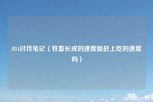 ff14讨伐笔记（牲畜长成的速度能赶上吃的速度吗）