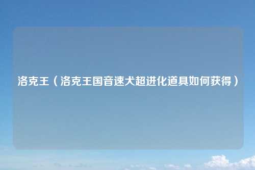 洛克王（洛克王国音速犬超进化道具如何获得）