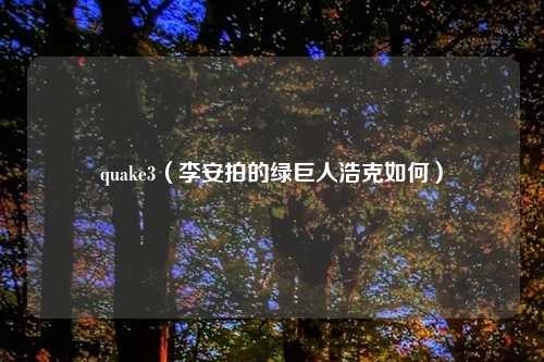 quake3(李安拍的绿巨人浩克如何)