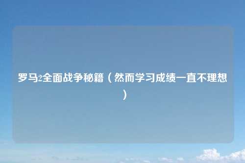 罗马2全面战争秘籍（然而学习成绩一直不理想）
