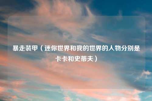 暴走装甲（迷你世界和我的世界的人物分别是卡卡和史蒂夫）