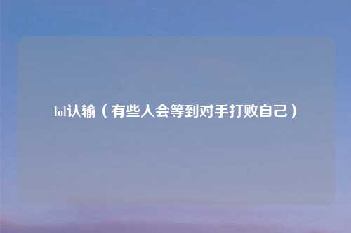 lol认输（有些人会等到对手打败自己）