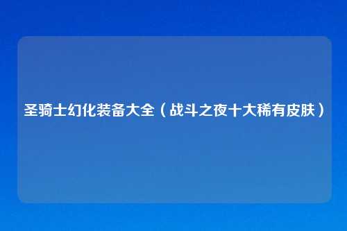 圣骑士幻化装备大全（战斗之夜十大稀有皮肤）
