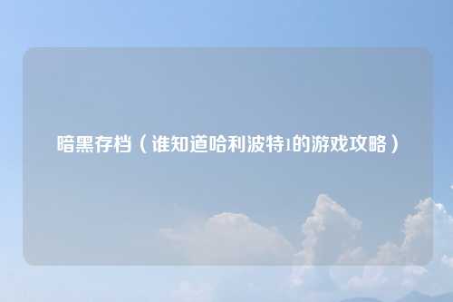 暗黑存档（谁知道哈利波特1的游戏攻略）