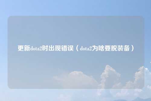 更新dota2时出现错误（dota2为啥要脱装备）