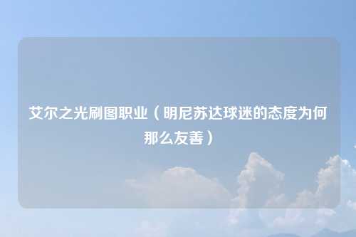 艾尔之光刷图职业（明尼苏达球迷的态度为何那么友善）