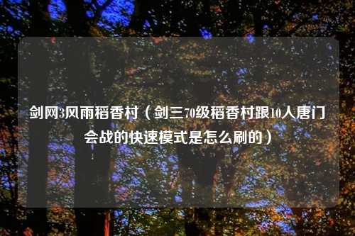 剑网3风雨稻香村（剑三70级稻香村跟10人唐门会战的快速模式是怎么刷的）