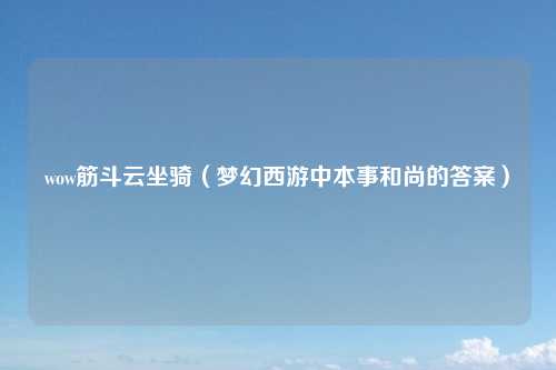 wow筋斗云坐骑(梦幻西游中本事和尚的答案)