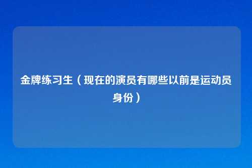 金牌练习生（现在的演员有哪些以前是运动员身份）