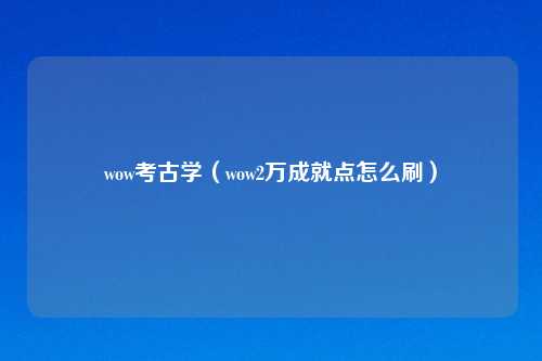 wow考古学(wow2万成就点怎么刷)