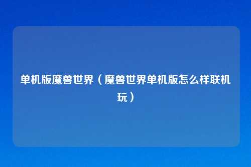 单机版魔兽世界（魔兽世界单机版怎么样联机玩）