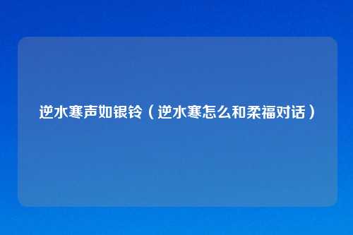 逆水寒声如银铃（逆水寒怎么和柔福对话）