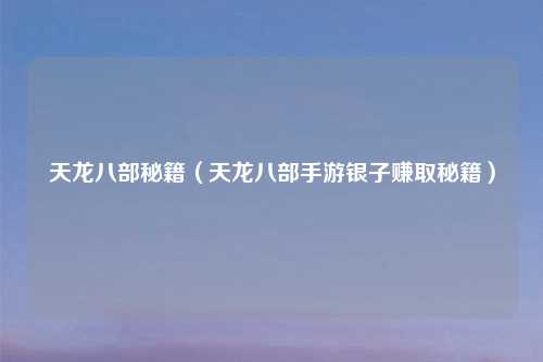 天龙八部秘籍（天龙八部手游银子赚取秘籍）