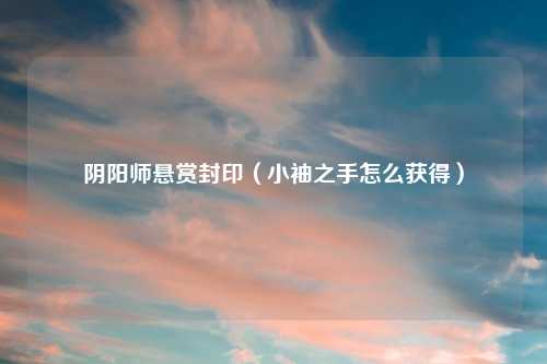 阴阳师悬赏封印（小袖之手怎么获得）