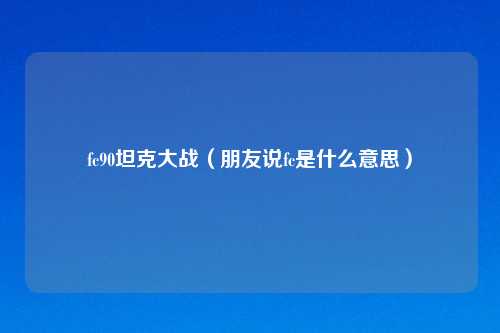 fc90坦克大战（朋友说fc是什么意思）