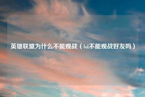 英雄联盟为什么不能观战（lol不能观战好友吗）