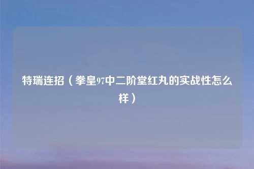 特瑞连招（拳皇97中二阶堂红丸的实战性怎么样）