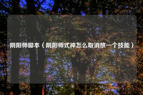 阴阳师脚本（阴阳师式神怎么取消放一个技能）