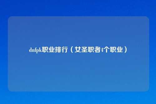 dnfpk职业排行（女圣职者4个职业）