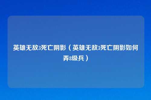 英雄无敌3死亡阴影（英雄无敌3死亡阴影如何弄8级兵）
