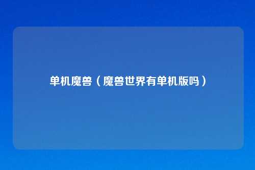 单机魔兽（魔兽世界有单机版吗）