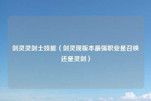 剑灵灵剑士技能（剑灵现版本最强职业是召唤还是灵剑）