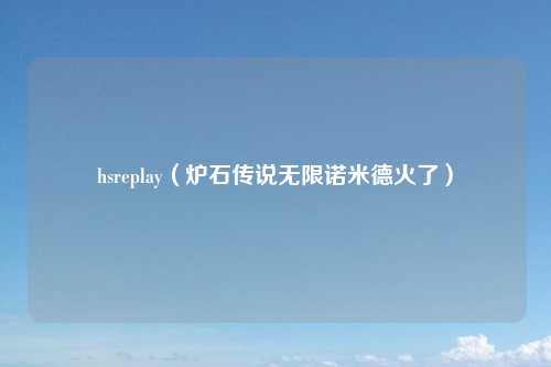 hsreplay（炉石传说无限诺米德火了）
