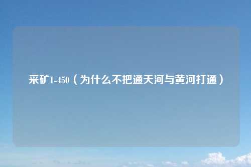 采矿1-450(为什么不把通天河与黄河打通)